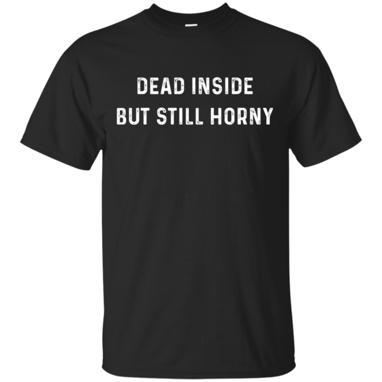 Dead Inside But Still Horny t shirt, long sleeve, hoodie