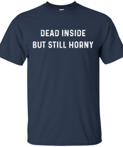 Dead Inside But Still Horny t shirt, long sleeve, hoodie Dead Inside But Still Horny t shirt, long sleeve, hoodie