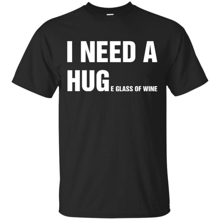 I Need A Huge Glass Of Wine t shirt, tank, long sleeve