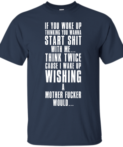 If you woke up thinking you wanna start shit with me t shirt, tank, long sleeve If you woke up thinking you wanna start shit with me t shirt, tank, long sleeve