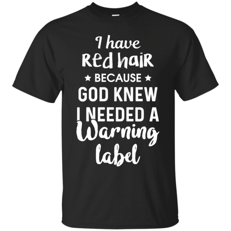 I have red hair because god knew i needed a warning label t shirt, tank, hoodie
