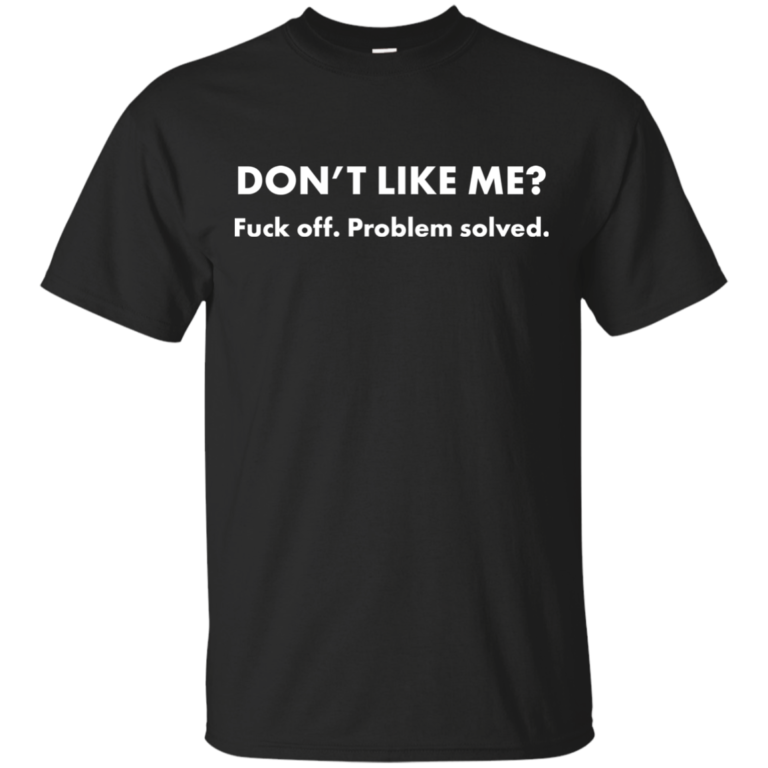 Don’t Like Me? Fuck off – Problem solved t shirt, tank, hoodie