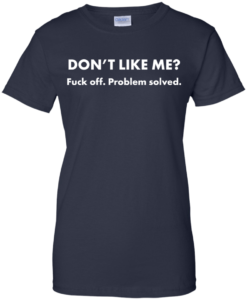 Don't Like Me? Fuck off - Problem solved t shirt, tank, hoodie ...