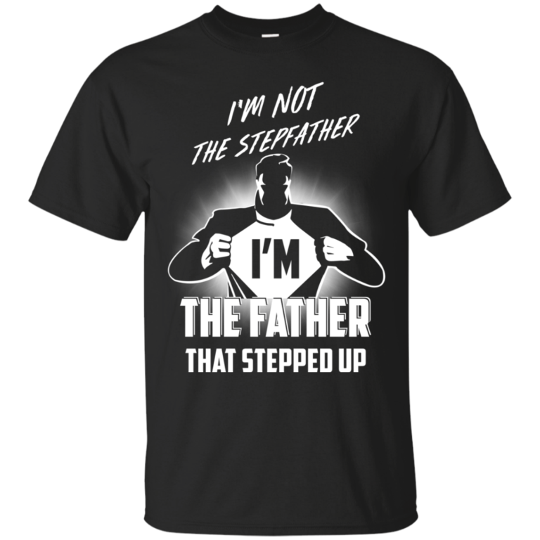I’m not stepfather I’m the father that stepped up t shirt, hoodie, tank