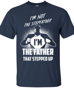 I’m not stepfather I’m the father that stepped up t shirt, hoodie, tank I’m not stepfather I’m the father that stepped up t shirt, hoodie, tank