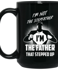 I’m not stepfather I’m the father that stepped up coffee mugs I’m not stepfather I’m the father that stepped up coffee mugs