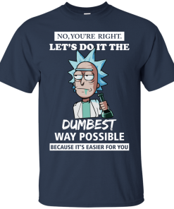 Rick and Morty – You’re Right – Let’s Do It The Dumbest Way Possible t shirt, tank Rick and Morty – You’re Right – Let’s Do It The Dumbest Way Possible t shirt, tank