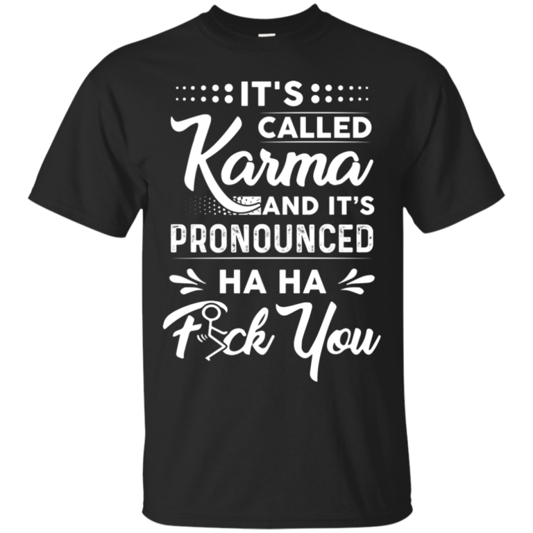 It’s called Karma and it’s pronounced haha fuck you t shirt, tank, long sleeve