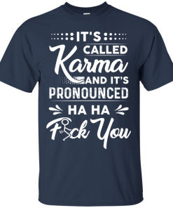 It’s called Karma and it’s pronounced haha fuck you t shirt, tank, long sleeve It’s called Karma and it’s pronounced haha fuck you t shirt, tank, long sleeve