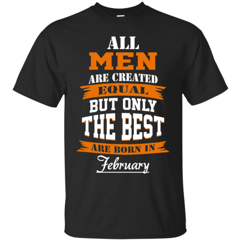 All Men Are Created Equal but Only The Best Are Born in February t shirt, long sleeve, hoodie