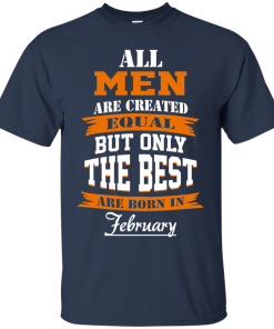 All Men Are Created Equal but Only The Best Are Born in February t shirt, long sleeve, hoodie All Men Are Created Equal but Only The Best Are Born in February t shirt, long sleeve, hoodie
