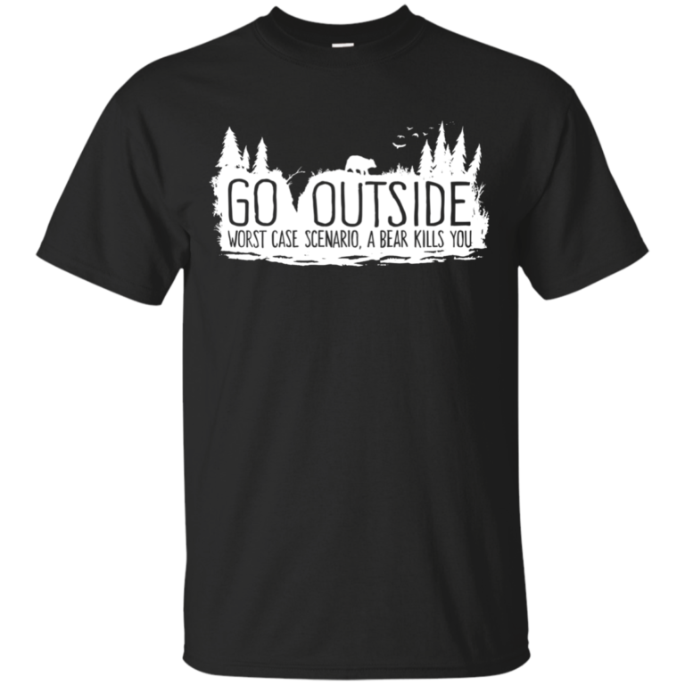 Hiking: Go outside worst case scenario, a bear kills you t shirt, hoodie, long sleeve