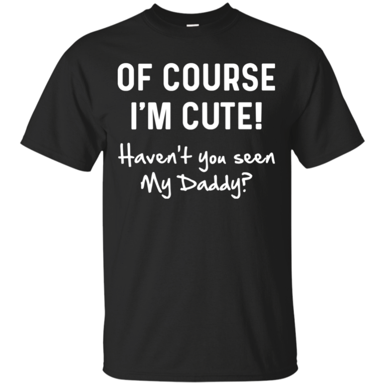 Of course i’m cute haven’t you seen my daddy t shirt, tank