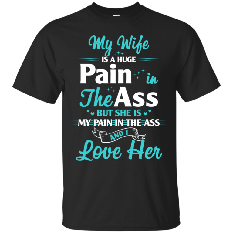 My Wife Is A Huge Pain In The Ass And I Love Her t shirt, long sleeve, hoodie