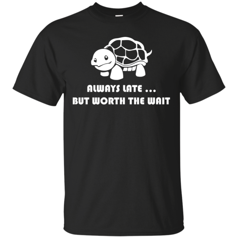 Always Late But Worth The Wait t shirt, long sleeve, hoodie