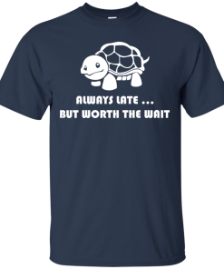 Always Late But Worth The Wait t shirt, long sleeve, hoodie Always Late But Worth The Wait t shirt, long sleeve, hoodie