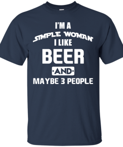 I’m A Simple Woman I Like Beer and Maybe 3 People t shirt, long sleeve, hoodie