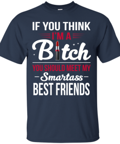 If you think I’m a bitch you should meet my smartass best friends t shirt, long sleeve, hoodie If you think I’m a bitch you should meet my smartass best friends t shirt, long sleeve, hoodie