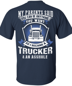 My parents said you can be anything you want so i became a Trucker t shirt, long sleeve, hoodie