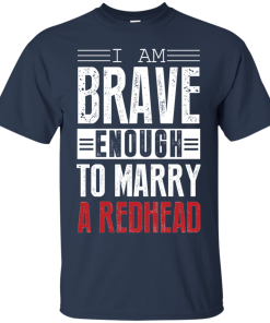 I am brave enough to marry a redhead t shirt, long sleeve, hoodie I am brave enough to marry a redhead t shirt, long sleeve, hoodie