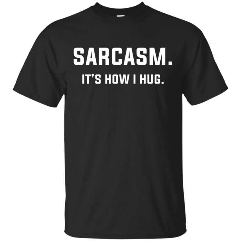 Sarcasm : It’s how i hug tshirt, long sleeve, hoodie