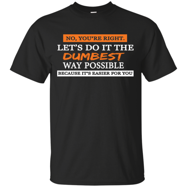 Let’s do it the dumbest way possible t shirt, long sleeve, hoodie