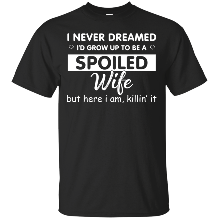 I Never Dreamed I’d Grow Up To Be A Spoiled Wife t shirt, long sleeve, hoodie