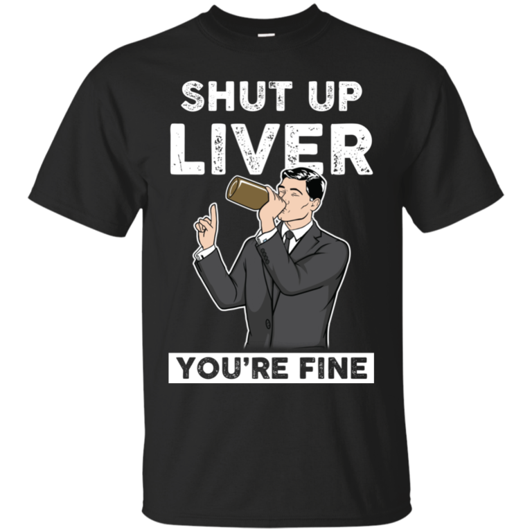 Archer – Shut Up Liver You’re Fine t shirt, long sleeve, hoodie