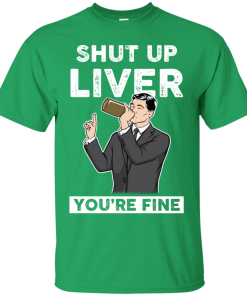 Archer – Shut Up Liver You’re Fine t shirt, long sleeve, hoodie Archer – Shut Up Liver You’re Fine t shirt, long sleeve, hoodie