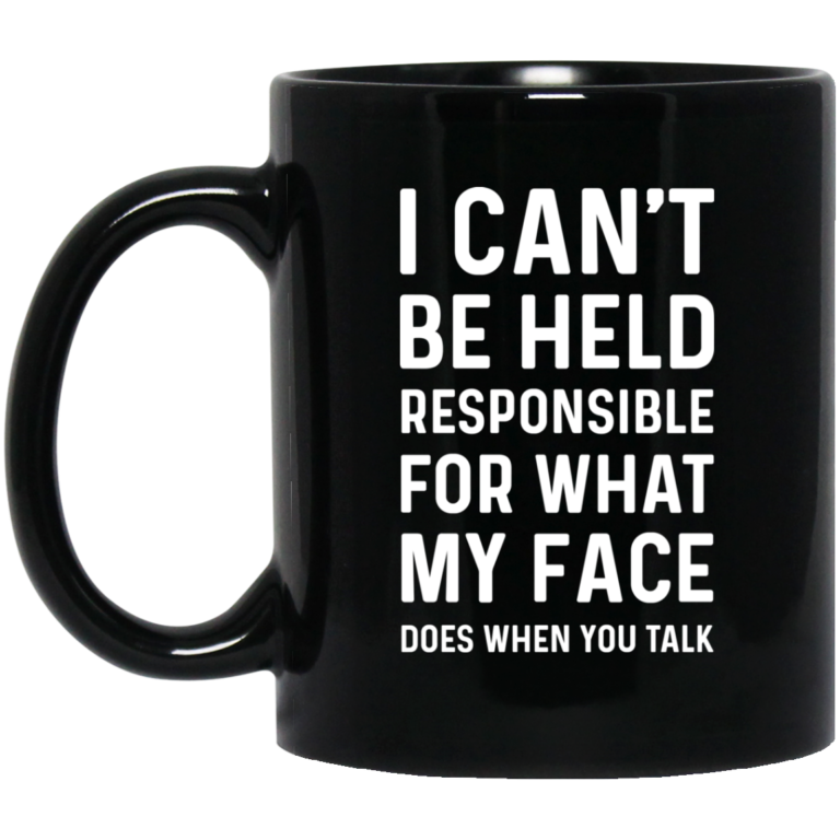 I Can’t Be Held Responsible For What My Face Does When You Talk Coffee Mugs
