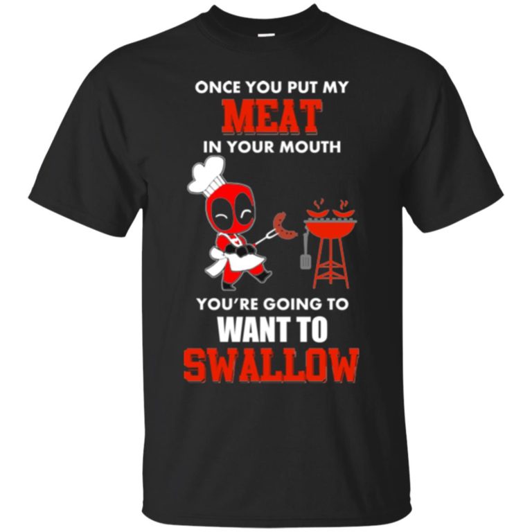 Deadpool : Once you put my meat in your mouth you’re going to want to swallow t shirt, vneck, hoodie