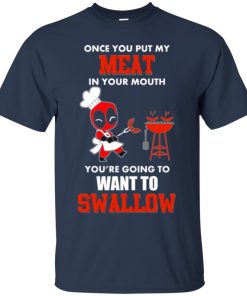 Deadpool : Once you put my meat in your mouth you’re going to want to swallow t shirt, vneck, hoodie Deadpool : Once you put my meat in your mouth you’re going to want to swallow t shirt, vneck, hoodie