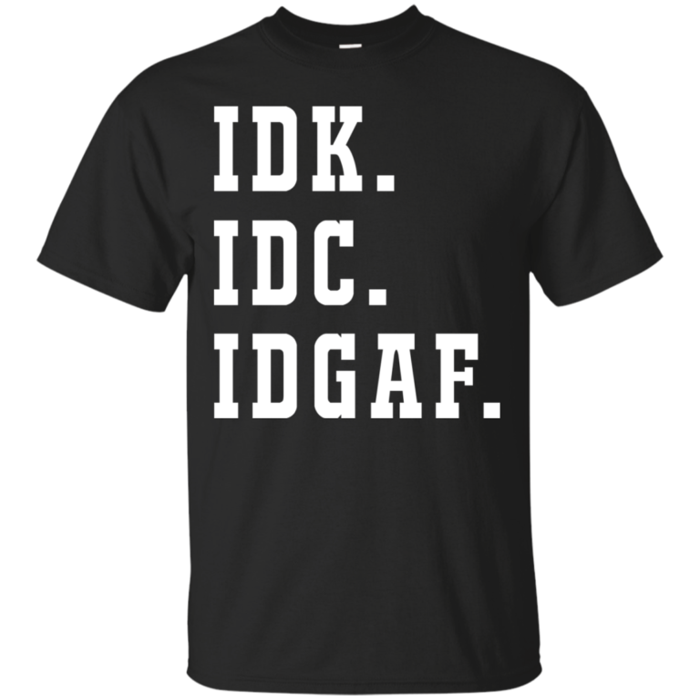 IDK IDC IDGAF t shirt, long sleeve, hoodie