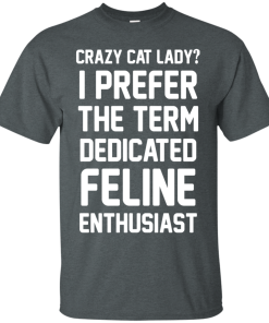 Crazy Cat Lady I Prefer The Term Dedicated Feline Enthusiast t shirt, long sleeve, hoodie