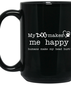 My dog makes me happy – humans make my head hurt coffee mugs