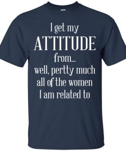 I Get My Attitude From Well Pertty Much t shirt, long sleeve, hoodie