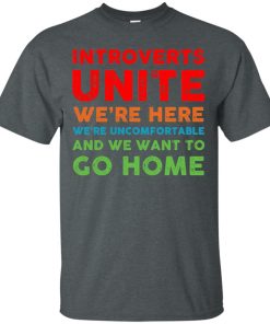 Introverts Unite We’re here We’re uncomfortable and We want to go home t shrit, long sleeve, hoodie Introverts Unite We’re here We’re uncomfortable and We want to go home t shrit, long sleeve, hoodie