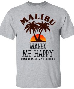 Malibu makes me happy – Humans make my head hurt t shirt, long sleeve, hoodie