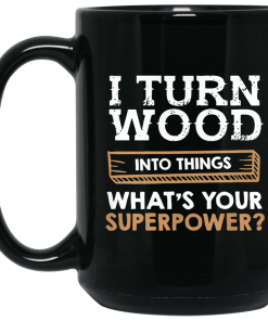I turn wood into things what’s your superpower mugs
