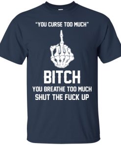 You curse too much – Bitch, you breathe to much shut the fuck up t-shirt, tank, hoodie