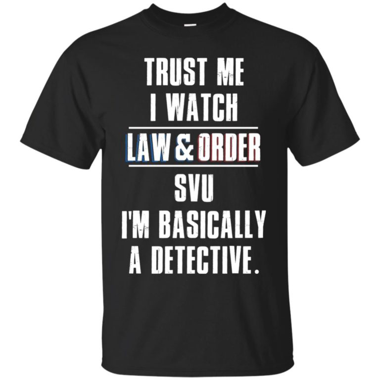 Trust me I watch law and order svu – I’m bassically a detective t shirt, long sleeve, hoodie