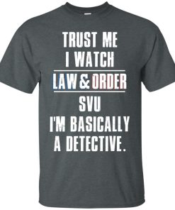 Trust me I watch law and order svu – I’m bassically a detective t shirt, long sleeve, hoodie