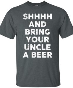 Shhh and bring your uncle a beer t shirt, long sleeve, hoodie Shhh and bring your uncle a beer t shirt, long sleeve, hoodie