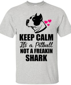 Pitbull – Keep calm It’s a Pitbull not a freakin shark t shirt, long sleeve, hoodie