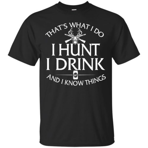 Hunting T shirt: That's what I do, I hunt, I drink and I know things ...