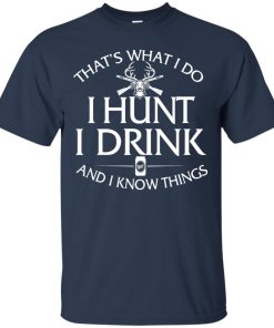 Hunting T shirt: That’s what I do, I hunt, I drink and I know things