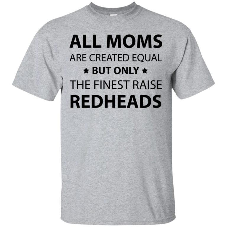 All moms are created equal but only the finest raise redheads tshirt, long sleeve, tank