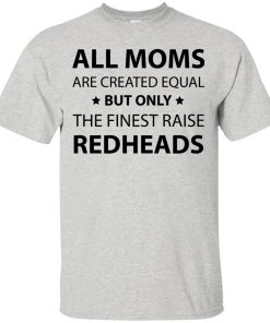 All moms are created equal but only the finest raise redheads tshirt, long sleeve, tank