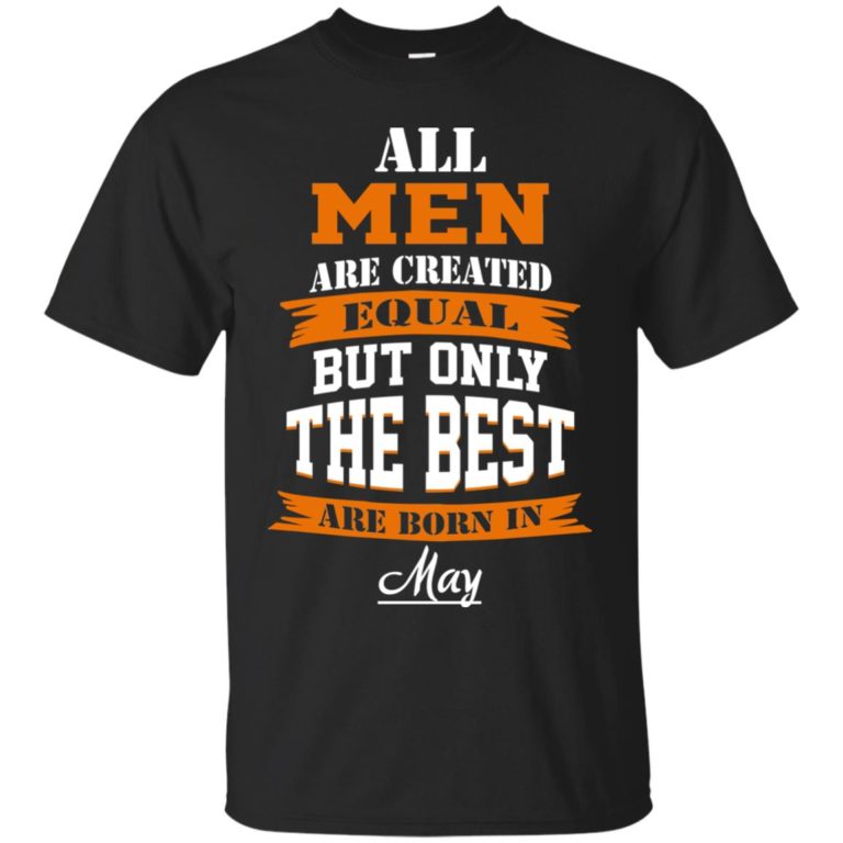 All Men Are Created Equal but Only The Best Are Born in May t shirt, long sleeve, hoodie