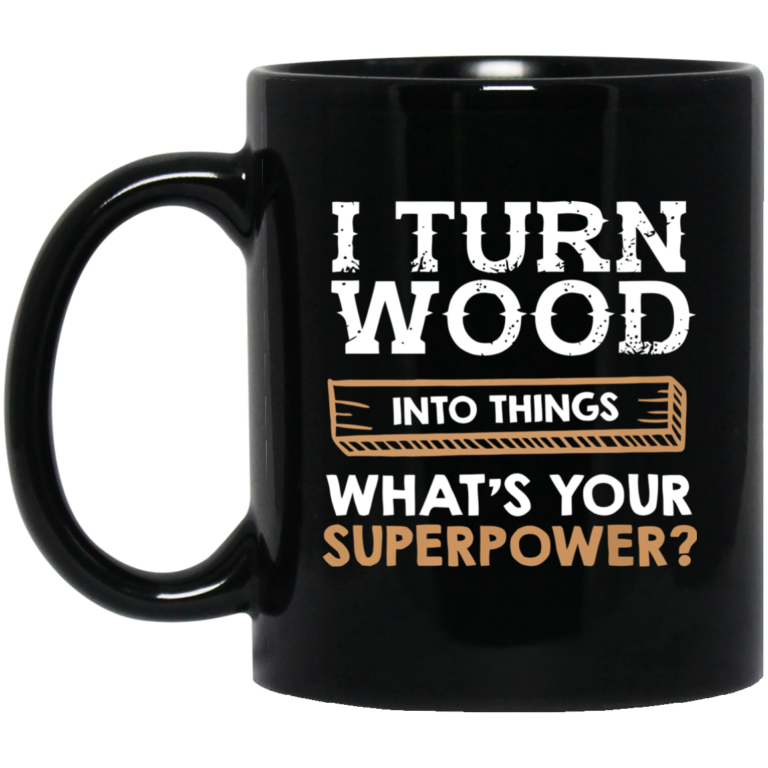 I turn wood into things what’s your superpower mugs